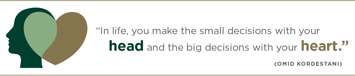 "In life you make the small decisions with your head and the big decisions with your heart." Omid Kordestani